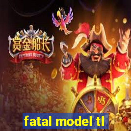 fatal model tl